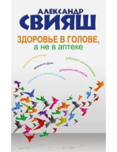 Александр Свияш: Здоровье в голове, а не в аптеке